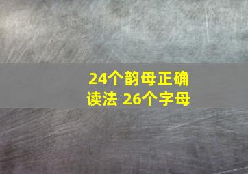 24个韵母正确读法 26个字母